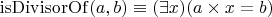 $\mathrm{isDivisorOf}(a,b) \equiv (\exists x)(a \times x = b)$