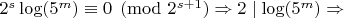 $2^s\log(5^m)\equiv 0\pmod {2^{s+1}} \Rightarrow 2\mid\log(5^m) \Rightarrow$