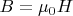 $B = \mu_0 H$