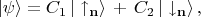 $$|\psi\rangle=C_1\,|\uparrow_{\mathbf{n}}\rangle\,+\,C_2\,|\downarrow_{\mathbf{n}}\rangle\,,$$