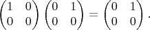 $$\begin{pmatrix}1 & 0\\
0 & 0\\
\end{pmatrix}\begin{pmatrix}0 & 1\\
0 & 0\\
\end{pmatrix}=\begin{pmatrix}0 & 1\\
0 & 0\\
\end{pmatrix}.$$