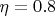 $\eta = 0.8$