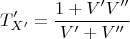 $$ T_ {X'}'= \frac{1+V'V'' }{V'+V''}$$
