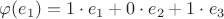 $\varphi (e_1)=  1 \cdot e_1 + 0\cdot e_2 + 1\cdot e_3$