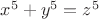 $x^5 + y^5 = z^5$ $x^5 + y^5 = z^5$