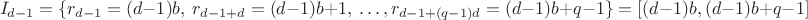 $$I_{d-1} = \{ r_{d-1}=(d-1)b,\ r_{d-1+d} = (d-1)b+1,\ \dots, r_{d-1+(q-1)d}=(d-1)b+q-1\} = [(d-1)b,(d-1)b+q-1]$$