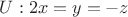 $U: 2x = y = -z$