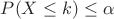 $P(X\leq k)\leq\alpha$