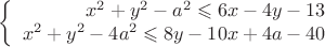$$\left\{
\begin{array}{rcl}
 x^2+y^2-a^2 \leqslant 6x-4y-13 \\
 x^2+y^2-4a^2 \leqslant 8y-10x+4a-40  \\
\end{array}
\right.$$