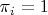 \pi_i=1