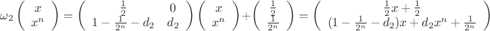 $\omega_2 \left( \begin{array}{cc} x \\ x^n \end{array} \right)= \left( \begin{array}{cc} \frac{1}{2} & 0 \\ 1- \frac{1}{2^n}-d_2 & d_2 \end{array} \right)\left( \begin{array}{cc} x \\ x^n \end{array} \right)+\left( \begin{array}{cc} \frac{1}{2} \\ \frac{1}{2^n} \end{array} \right)=\left( \begin{array}{cc} \frac{1}{2}x+\frac{1}{2} \\ (1-\frac{1}{2^n}-d_2)x+d_2x^n+\frac{1}{2^n} \end{array} \right)$