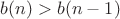 $b(n)>b(n-1)$