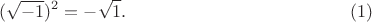 $$(\sqrt{-1})^2=-\sqrt{1}.    \eqno(1)$$