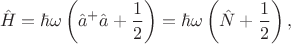 $$\hat{H}=\hbar\omega \left(\hat{a}^+\hat{a} + \frac{1}{2} \right)=\hbar\omega \left(\hat{N} + \frac{1}{2} \right),$$