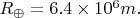 $R_{\oplus} = 6.4 \times 10^6 m.$