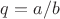 $q=a/b$