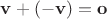 $ \mathbf{v} + (-\mathbf{v}) = \mathbf{o} $