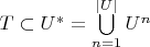 $T \subset U^*=\bigcup\limits_{n=1}^{|U|}U^n$