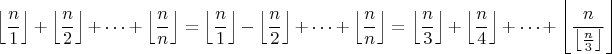 $$\left\lfloor \frac{n}{1} \right\rfloor+ \left\lfloor \frac{n}{2} \right\rfloor + \cdots + \left\lfloor \frac{n}{n} \right\rfloor=
\left\lfloor \frac{n}{1} \right\rfloor- \left\lfloor \frac{n}{2} \right\rfloor + \cdots + \left\lfloor \frac{n}{n} \right\rfloor=
\left\lfloor \frac{n}{3} \right\rfloor+ \left\lfloor \frac{n}{4} \right\rfloor + \cdots + \left\lfloor \frac{n}{\left\lfloor \frac{n}{3} \right\rfloor} \right\rfloor
$$