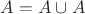 $A=A\cup A$