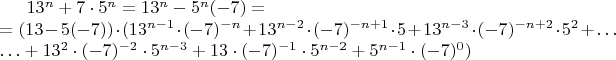 $13^n+7\cdot 5^n = 13^n - 5^n(-7)= \\
 =(13-5(-7))\cdot (13^{n-1}\cdot (-7)^{-n}+ 13^{n-2}\cdot (-7)^{-n+1}\cdot 5 + 13^{n-3}\cdot (-7)^{-n+2}\cdot 5^2 + \ldots \\
\ldots + 13^2\cdot (-7)^{-2} \cdot 5^{n-3} + 13\cdot (-7)^{-1} \cdot 5^{n-2} + 5^{n-1}\cdot (-7)^0)$