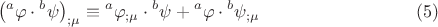 $$\left( {{}^a\varphi  \cdot {}^b\psi } \right)_{;\mu }  \equiv {}^a\varphi _{;\mu }  \cdot {}^b\psi  + {}^a\varphi  \cdot {}^b\psi _{;\mu } \eqno (5)$$