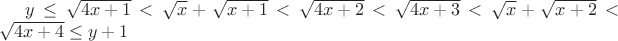 $y \leq \sqrt{4x+1} < \sqrt{x} + \sqrt{x+1} < \sqrt{4x+2} < \sqrt{4x+3} < \sqrt{x} + \sqrt{x+2} < \sqrt{4x+4} \leq y+1$