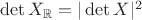 $\det X_{\mathbb R}=|\det X|^2$