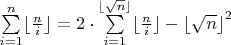 $\sum\limits_{i=1}^n \lfloor \frac{n}{i} \rfloor =  2 \cdot \sum\limits_{i=1}^{\lfloor \sqrt{n} \rfloor }\lfloor \frac{n}{i} \rfloor - {\lfloor \sqrt{n}\rfloor}^2 $