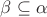 $\beta\subseteq\alpha$