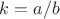 $k=a/b$