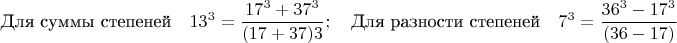 $$\text{Для суммы степеней}\quad 13^3=\frac{17^3+37^3}{(17+37)3};\quad \text{Для разности степеней} \quad 7^3=\frac{36^3-17^3}{(36-17)}$$