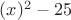 $(x)^2-25$
