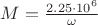 $M=\frac{2.25 \cdot 10^6}{\omega}$