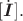 $[\dot{\boldsymbol{I}}].$