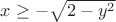 $x\ge -\sqrt{2-y^2}$