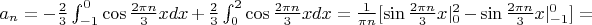 $a_n=-\frac23 \int_{-1}^0\cos{\frac{2\pi n}{3}x}dx+\frac23\int_0^2 \cos{\frac{2\pi n}{3}x}dx=\frac{1}{\pi n}[\sin{\frac{2\pi n}{3}x}|_0^2-\sin{\frac{2\pi n}{3}x}|_{-1}^0]=$
