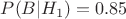 $P(B\vert{H_{1}})=0.85$