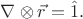 $\nabla\otimes\vec{r}=\hat{1}.$