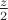 $\frac{z}{2}$