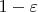 ${1 - \varepsilon }$