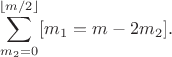 $$\sum_{m_2 = 0}^{\lfloor m/2 \rfloor} [m_1 = m-2m_2].$$