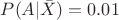 $P(A| \bar X) = 0.01$ $P(A| \bar X) = 0.01$