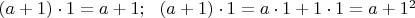 $(a+1)\cdot 1=a+1;\ \  (a+1)\cdot 1=a\cdot 1+1\cdot 1=a+1^2$