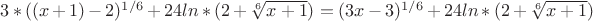 $3*((x+1)-2)^{1/6}+24ln*(2+\sqrt[6]{x+1})=(3x-3)^{1/6}+24ln*(2+\sqrt[6]{x+1})$