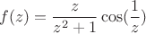 $$f(z)=\frac{z}{z^2+1}\cos(\frac{1}{z})$$