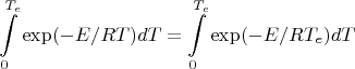 $$\int\limits_{0}^{T_{e}}\exp(-E/RT)dT=\int\limits_{0}^{T_{e}}\exp(-E/RT_{e})dT$$