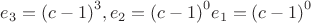 $e_3={(c-1)}^3,  e_2={(c-1)}^0  e_1={(c-1)}^0$