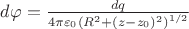 $d\varphi  = \frac{{dq}}{{4\pi {\varepsilon _0}{{({R^2} + (z - {z_0})^2)}^{1/2}}}} $