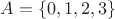 $A = \{0,1,2,3\}$